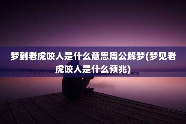 梦到老虎咬人是什么意思周公解梦(梦见老虎咬人是什么预兆)
