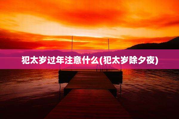犯太岁过年注意什么(犯太岁除夕夜)