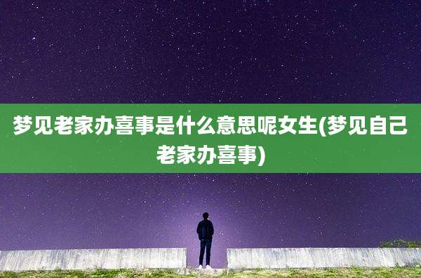 梦见老家办喜事是什么意思呢女生(梦见自己老家办喜事)