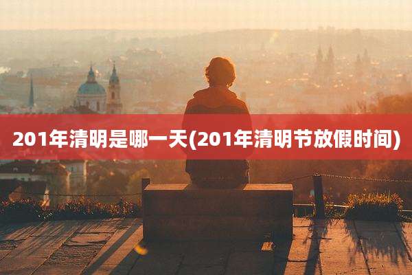 201年清明是哪一天(201年清明节放假时间)