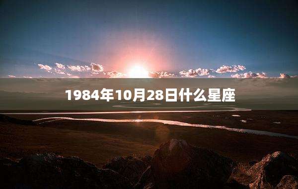 1984年10月28日什么星座