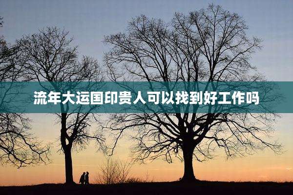 流年大运国印贵人可以找到好工作吗
