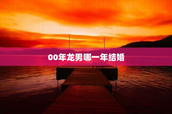 00年龙男哪一年结婚