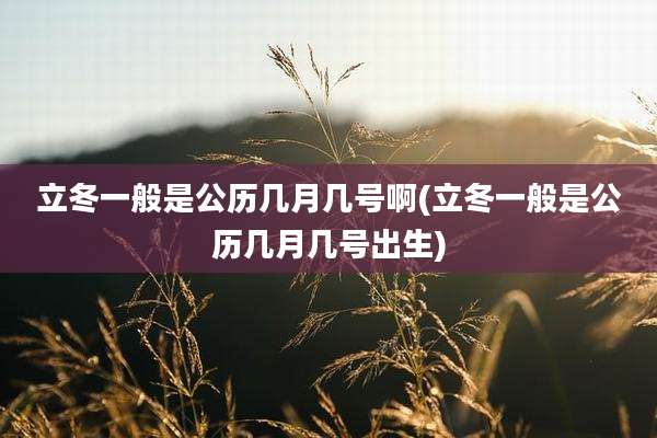 立冬一般是公历几月几号啊(立冬一般是公历几月几号出生)