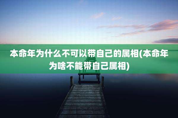 本命年为什么不可以带自己的属相(本命年为啥不能带自己属相)