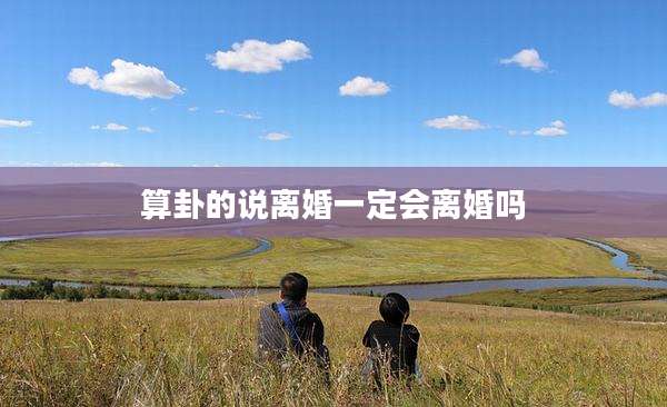 算卦的说离婚一定会离婚吗
