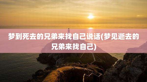 梦到死去的兄弟来找自己说话(梦见逝去的兄弟来找自己)
