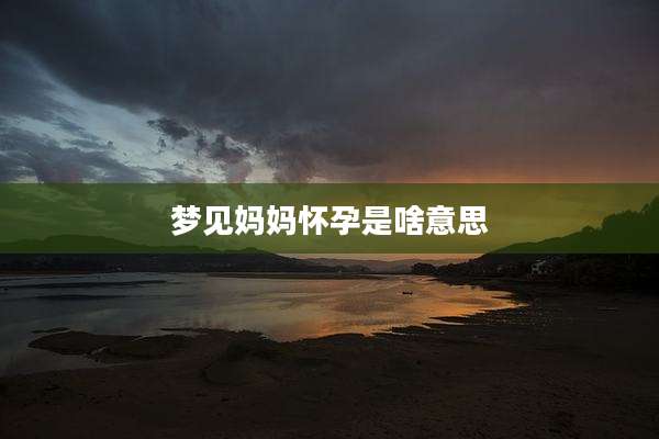 梦见妈妈怀孕是啥意思