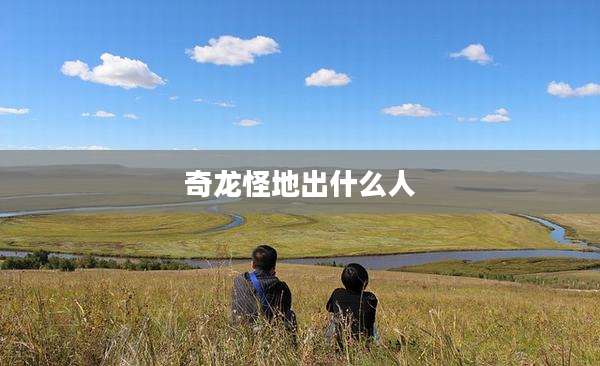 奇龙怪地出什么人