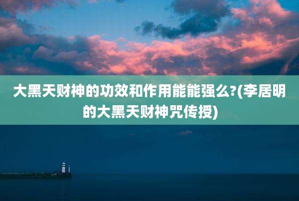 大黑天财神的功效和作用能能强么?(李居明的大黑天财神咒传授)