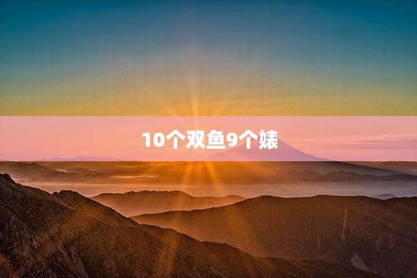 10个双鱼9个婊