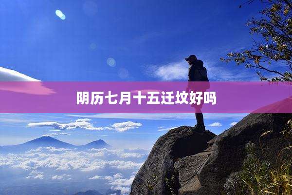 阴历七月十五迁坟好吗