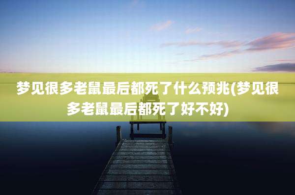 梦见很多老鼠最后都死了什么预兆(梦见很多老鼠最后都死了好不好)