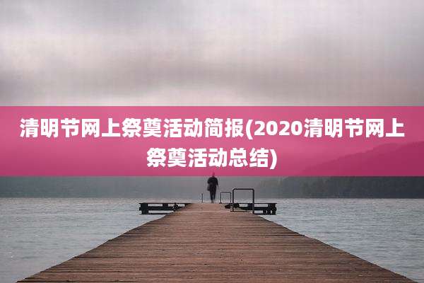 清明节网上祭奠活动简报(2020清明节网上祭奠活动总结)