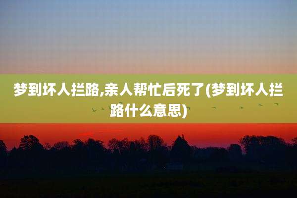 梦到坏人拦路,亲人帮忙后死了(梦到坏人拦路什么意思)