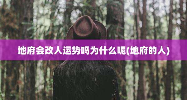 地府会改人运势吗为什么呢(地府的人)