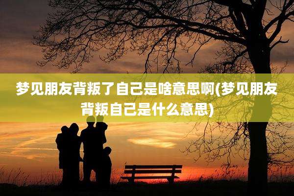 梦见朋友背叛了自己是啥意思啊(梦见朋友背叛自己是什么意思)