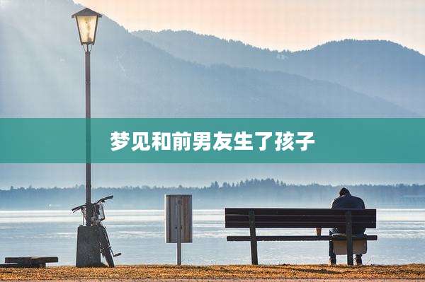 梦见和前男友生了孩子