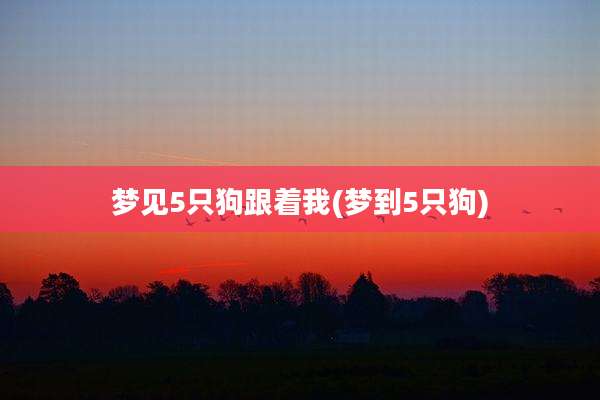 梦见5只狗跟着我(梦到5只狗)