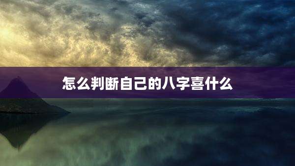 怎么判断自己的八字喜什么