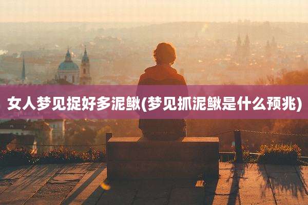 女人梦见捉好多泥鳅(梦见抓泥鳅是什么预兆)
