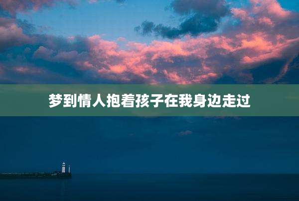 梦到情人抱着孩子在我身边走过