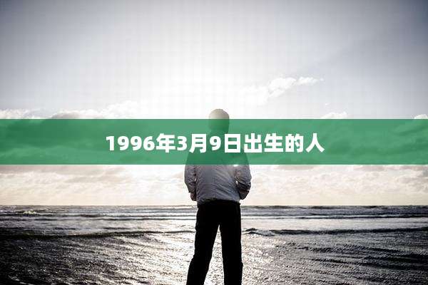1996年3月9日出生的人