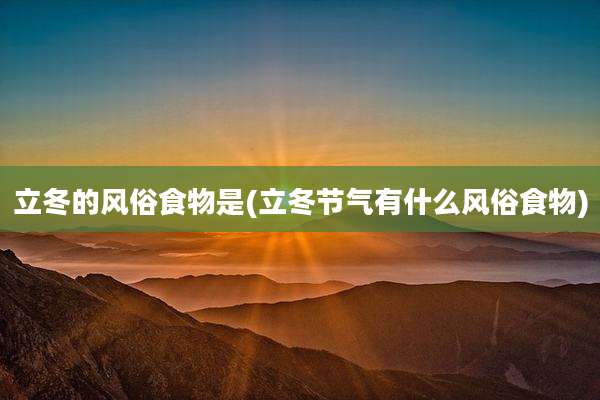 立冬的风俗食物是(立冬节气有什么风俗食物)