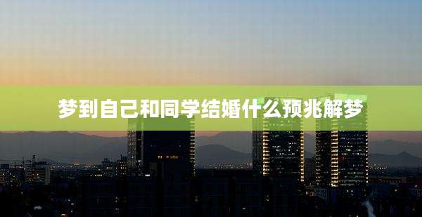 梦到自己和同学结婚什么预兆解梦