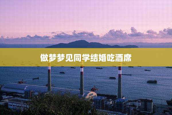 做梦梦见同学结婚吃酒席