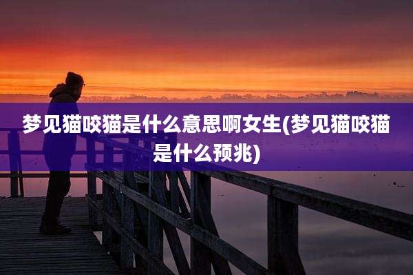 梦见猫咬猫是什么意思啊女生(梦见猫咬猫是什么预兆)