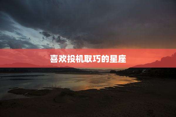 喜欢投机取巧的星座