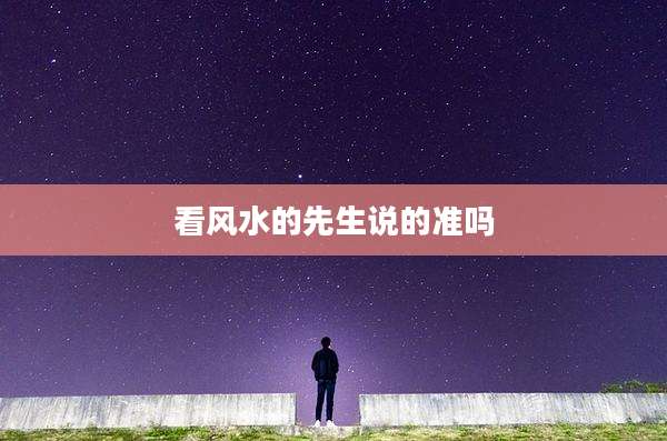 看风水的先生说的准吗