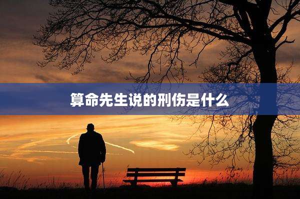 算命先生说的刑伤是什么
