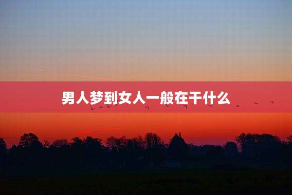 男人梦到女人一般在干什么
