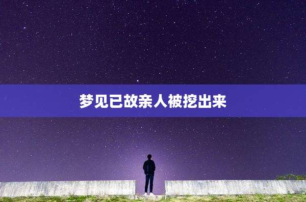 梦见已故亲人被挖出来