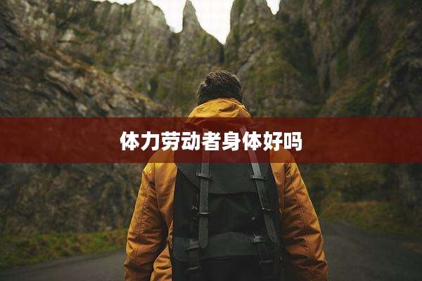 体力劳动者身体好吗