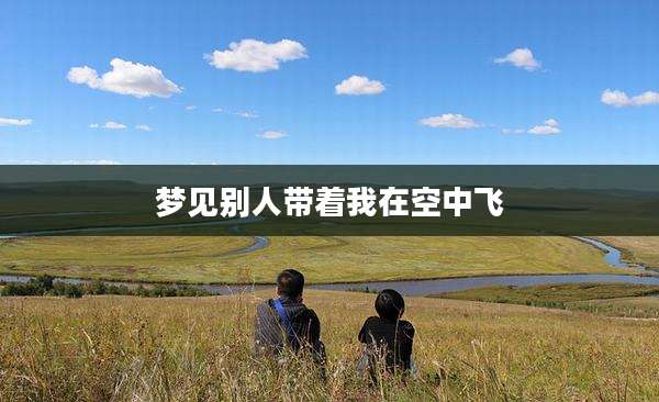 梦见别人带着我在空中飞