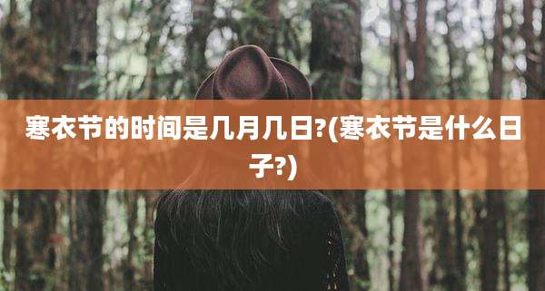 寒衣节的时间是几月几日?(寒衣节是什么日子?)
