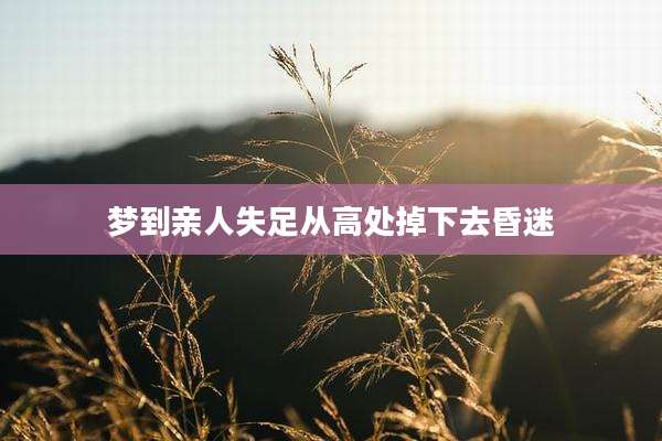 梦到亲人失足从高处掉下去昏迷