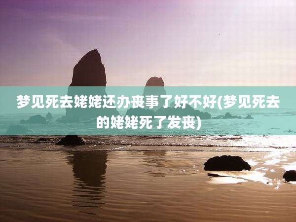 梦见死去姥姥还办丧事了好不好(梦见死去的姥姥死了发丧)