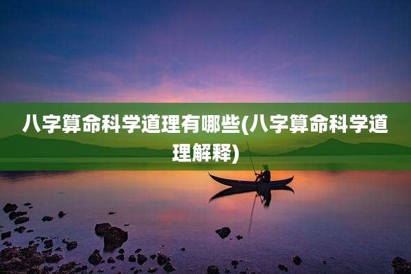 八字算命科学道理有哪些(八字算命科学道理解释)