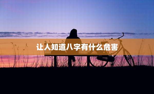 让人知道八字有什么危害