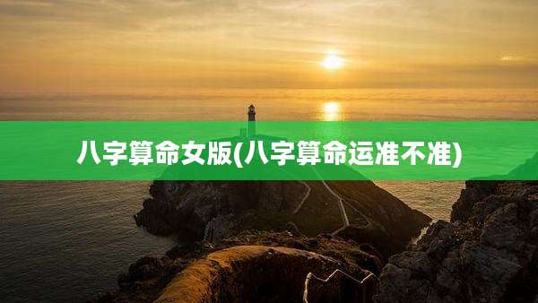 八字算命女版(八字算命运准不准)
