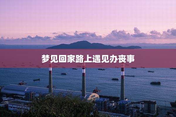 梦见回家路上遇见办丧事
