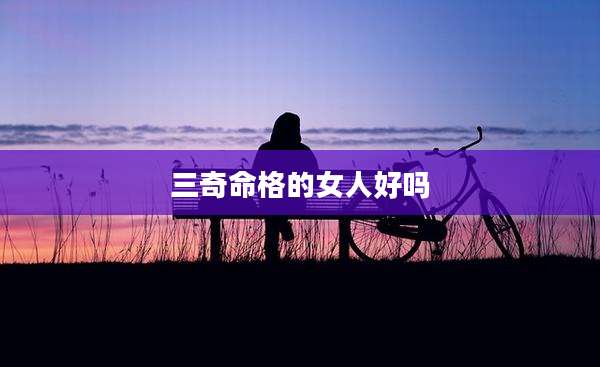 三奇命格的女人好吗