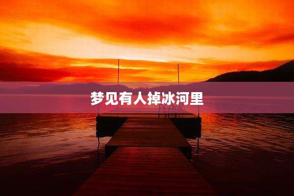 梦见有人掉冰河里
