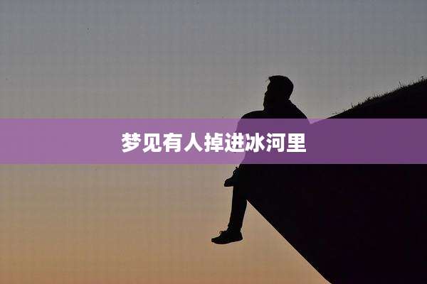 梦见有人掉进冰河里