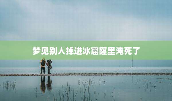 梦见别人掉进冰窟窿里淹死了