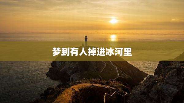 梦到有人掉进冰河里